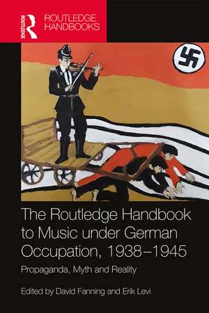 The Routledge Handbook to Music under German Occupation, 1938-1945: Propaganda, Myth and Reality de David Fanning