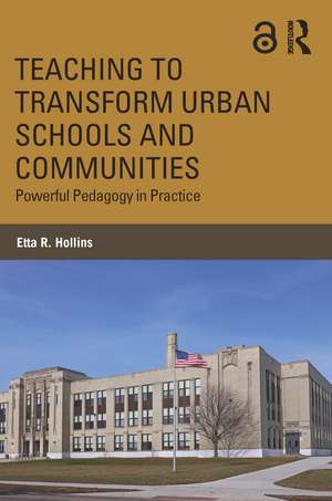 Teaching to Transform Urban Schools and Communities: Powerful Pedagogy in Practice de Etta R. Hollins