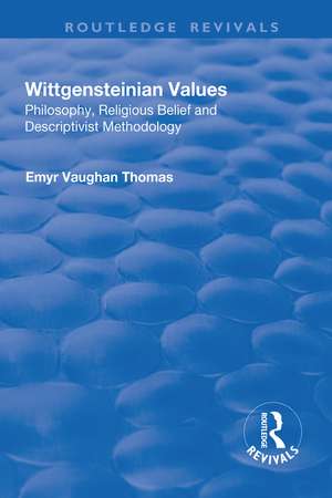 Wittgensteinian Values: Philosophy, Religious Belief and Descriptivist Methodology: Philosophy, Religious Belief and Descriptivist Methodology de Emyr Vaughan Thomas