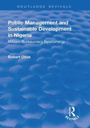 Public Management and Sustainable Development in Nigeria: Military–Bureaucracy Relationship de Robert Dibie