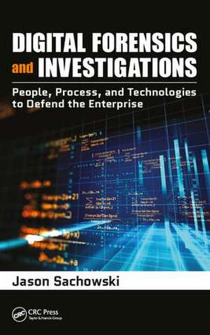 Digital Forensics and Investigations: People, Process, and Technologies to Defend the Enterprise de Jason Sachowski