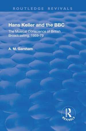 Hans Keller and the BBC: The Musical Conscience of British Broadcasting 1959-1979 de A. M. Garnham