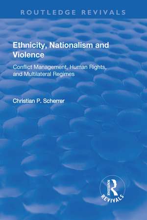 Ethnicity, Nationalism and Violence: Conflict Management, Human Rights, and Multilateral Regimes de Christian P. Scherrer