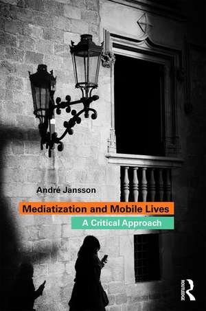 Mediatization and Mobile Lives: A Critical Approach de André Jansson