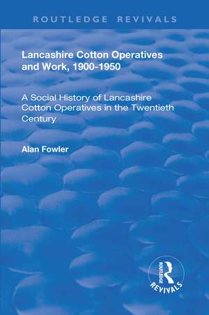 Lancashire Cotton Operatives and Work, 1900-1950: A Social History of Lancashire Cotton Operatives in the Twentieth Century de Alan Fowler