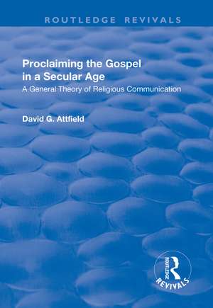 Proclaiming the Gospel in a Secular Age: A General Theory of Religious Communication de David G. Attfield