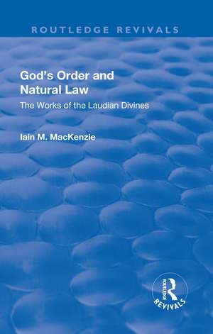 God's Order and Natural Law: The Works of the Laudian Divines de Iain M. MacKenzie