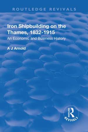 Iron Shipbuilding on the Thames, 1832–1915: An Economic and Business History de A.J. Arnold