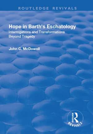 Hope in Barth's Eschatology: Interrogations and Transformations Beyond Tragedy de John C. McDowell