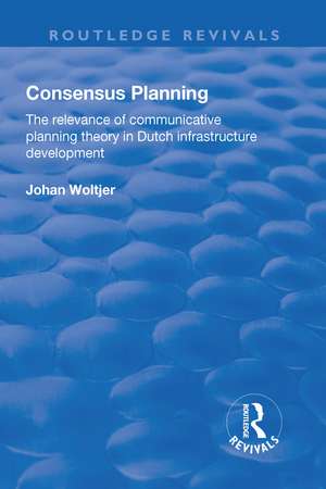 Consensus Planning: The Relevance of Communicative Planning Theory in Duth Infrastructure Development: The Relevance of Communicative Planning Theory in Duth Infrastructure Development de Johan Woltjer