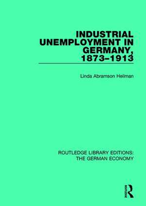 Industrial Unemployment in Germany 1873-1913 de Linda A. Heilman