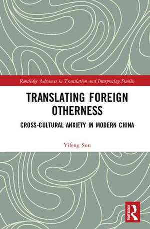 Translating Foreign Otherness: Cross-Cultural Anxiety in Modern China de Yifeng Sun