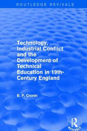 Technology, Industrial Conflict and the Development of Technical Education in 19th-Century England de Bernard P. Cronin