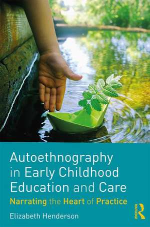 Autoethnography in Early Childhood Education and Care: Narrating the Heart of Practice de Elizabeth Henderson