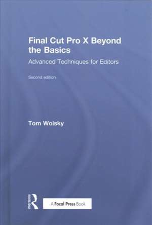 Final Cut Pro X Beyond the Basics: Advanced Techniques for Editors de Tom Wolsky