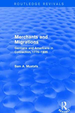 Merchants and Migrations: Germans and Americans in Connection, 1776–1835 de Sam Mustafa