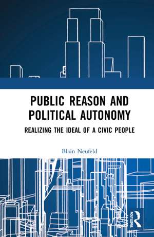 Public Reason and Political Autonomy: Realizing the Ideal of a Civic People de Blain Neufeld