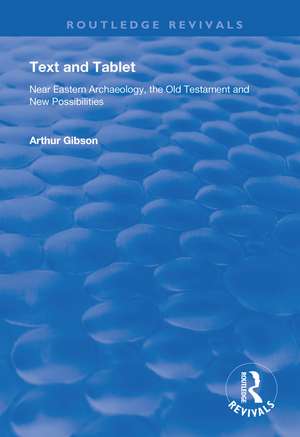 Text and Tablet: Near Eastern Archaeology, the Old Testament and New Possibilities de Arthur Gibson