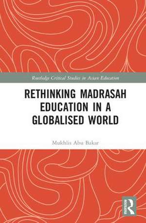 Rethinking Madrasah Education in a Globalised World de Mukhlis Abu Bakar