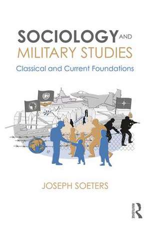 Sociology and Military Studies: Classical and Current Foundations de Joseph Soeters