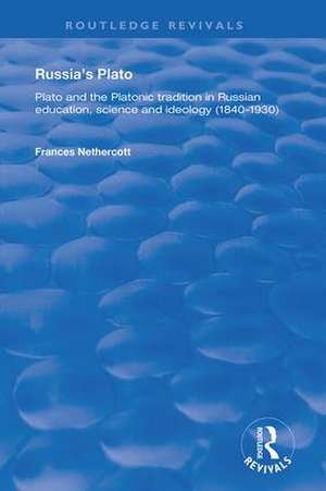 Russia's Plato: Plato and the Platonic Tradition in Russian Education, Science and Ideology (1840–1930) de Frances Nethercott