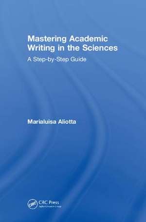 Mastering Academic Writing in the Sciences: A Step-by-Step Guide de Marialuisa Aliotta