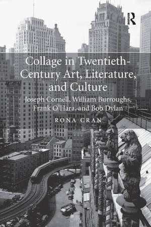 Collage in Twentieth-Century Art, Literature, and Culture: Joseph Cornell, William Burroughs, Frank O’Hara, and Bob Dylan de Rona Cran