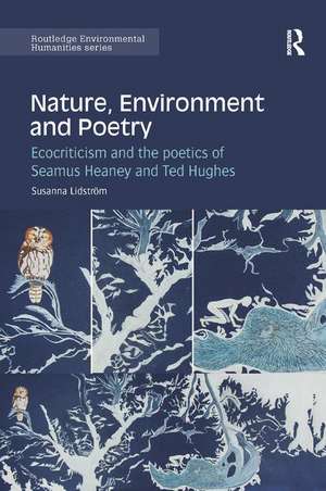 Nature, Environment and Poetry: Ecocriticism and the poetics of Seamus Heaney and Ted Hughes de Susanna Lidström