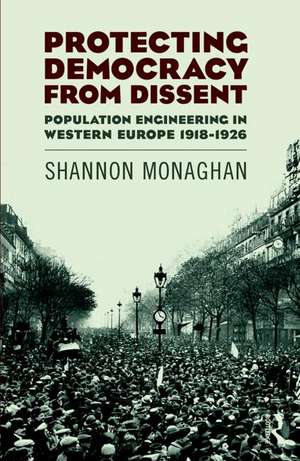 Protecting Democracy from Dissent: Population Engineering in Western Europe 1918-1926 de Shannon Monaghan