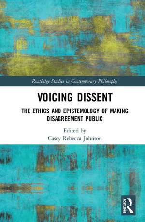 Voicing Dissent: The Ethics and Epistemology of Making Disagreement Public de Casey Rebecca Johnson