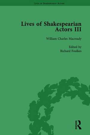 Lives of Shakespearian Actors, Part III, Volume 3: Charles Kean, Samuel Phelps and William Charles Macready by their Contemporaries de Gail Marshall