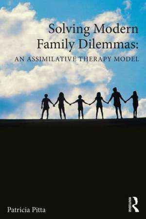 Solving Modern Family Dilemmas: An Assimilative Therapy Model de Patricia Pitta