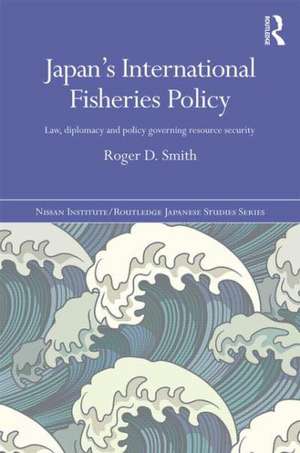 Japan's International Fisheries Policy: Law, Diplomacy and Politics Governing Resource Security de Roger D. Smith