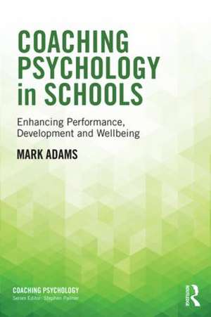 Coaching Psychology in Schools: Enhancing Performance, Development and Wellbeing de Mark Adams