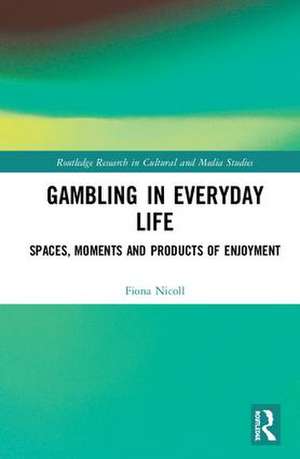 Gambling in Everyday Life: Spaces, Moments and Products of Enjoyment de Fiona Nicoll