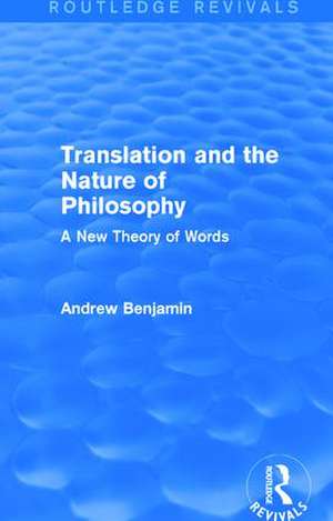 Translation and the Nature of Philosophy (Routledge Revivals): A New Theory of Words de Andrew Benjamin