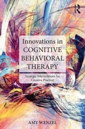 Innovations in Cognitive Behavioral Therapy: Strategic Interventions for Creative Practice de Amy Wenzel