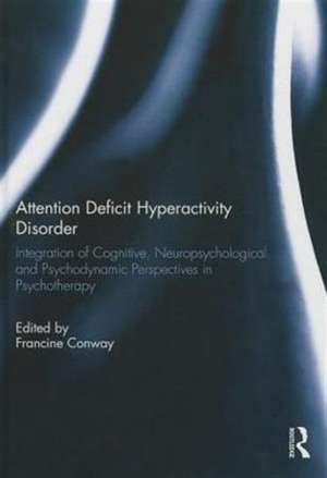 Attention Deficit Hyperactivity Disorder: Integration of Cognitive, Neuropsychological, and Psychodynamic Perspectives in Psychotherapy de Francine Conway