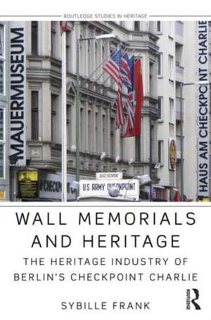 Wall Memorials and Heritage: The Heritage Industry of Berlin's Checkpoint Charlie de Sybille Frank