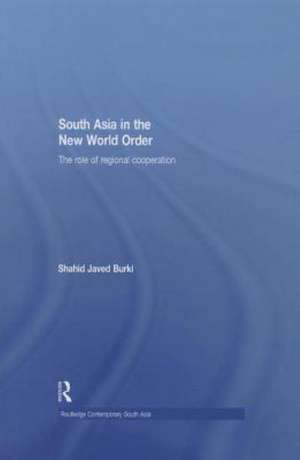 South Asia in the New World Order: The Role of Regional Cooperation de Shahid Javed Burki