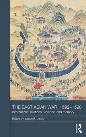 The East Asian War, 1592-1598: International Relations, Violence and Memory de James B. Lewis