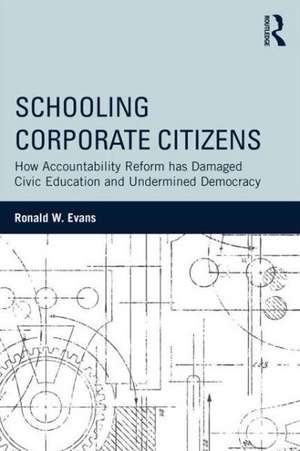 Schooling Corporate Citizens: How Accountability Reform has Damaged Civic Education and Undermined Democracy de Ronald W. Evans