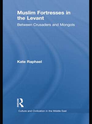 Muslim Fortresses in the Levant: Between Crusaders and Mongols de Kate Raphael