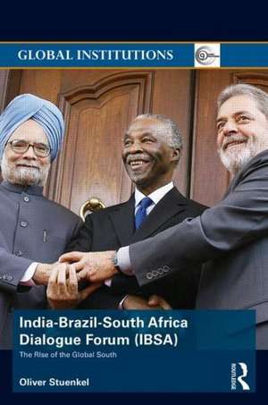 India-Brazil-South Africa Dialogue Forum (IBSA): The Rise of the Global South de Oliver Stuenkel