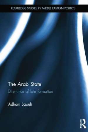 The Arab State: Dilemmas of Late Formation de Adham Saouli