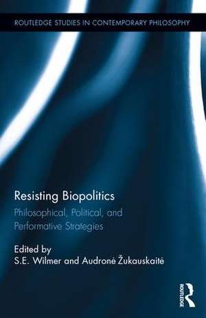 Resisting Biopolitics: Philosophical, Political, and Performative Strategies de S. E. Wilmer