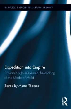 Expedition into Empire: Exploratory Journeys and the Making of the Modern World de Martin Thomas