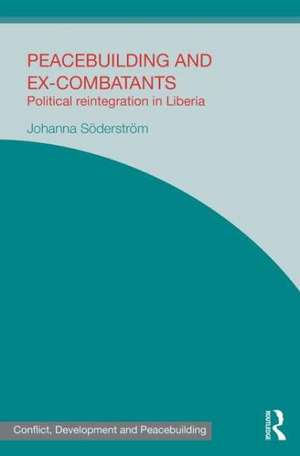 Peacebuilding and Ex-Combatants: Political Reintegration in Liberia de Johanna Söderström