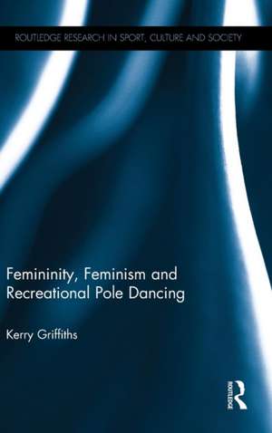 Femininity, Feminism and Recreational Pole Dancing de Kerry Griffiths