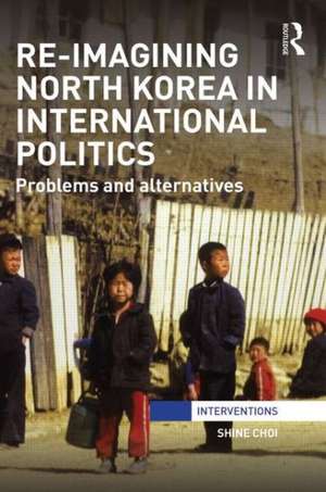 Re-Imagining North Korea in International Politics: Problems and alternatives de Shine Choi